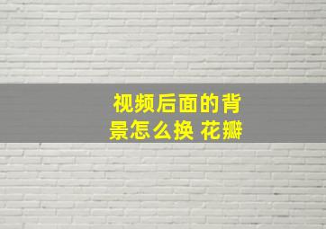 视频后面的背景怎么换 花瓣